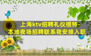 上海ktv招聘礼仪模特-本地夜场招聘联系我安排入职
